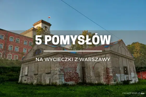 Miasta koło Warszawy na jednodniową wycieczkę - pomysły